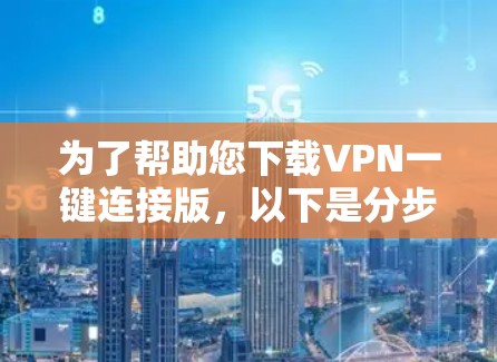 为了帮助您下载VPN一键连接版,以下是分步骤的指南