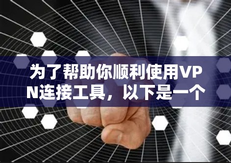 为了帮助你顺利使用VPN连接工具,以下是一个清晰的步骤指南 为了帮助你顺利使用VPN连接工具,以下是一个清晰的步骤指南