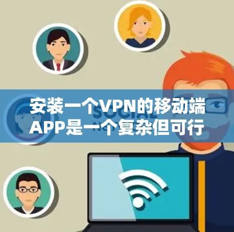 安装一个VPN的移动端APP是一个复杂但可行的过程。以下是一个详细且有条理的步骤指南,帮助你顺利安装和使用VPN