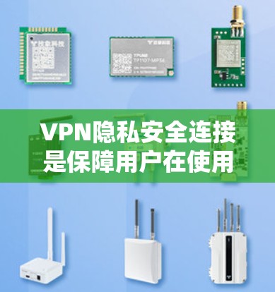 VPN隐私安全连接是保障用户在使用VPN服务时数据安全的重要环节。以下是详细解释