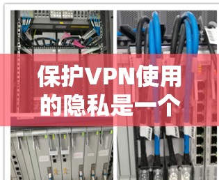 保护VPN使用的隐私是一个重要的安全问题。以下是一个关于VPN隐私保护的详细方案,帮助你更好地保护自己的隐私和安全
