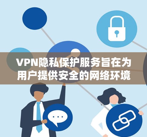 VPN隐私保护服务旨在为用户提供安全的网络环境,保护其在线内容免受未经授权的访问。以下是对该服务的系统性总结 VPN隐私保护服务旨在为用户提供安全的网络环境,保护其在线内容免受未经授权的访问。以下是对该服务的系统性总结