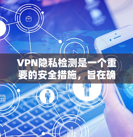 VPN隐私检测是一个重要的安全措施,旨在确保用户的数据安全和隐私。以下是详细的内容和实施步骤