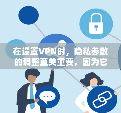 在设置VPN时,隐私参数的调整至关重要,因为它直接影响到用户隐私的安全性。以下是调整VPN隐私设置的技巧
