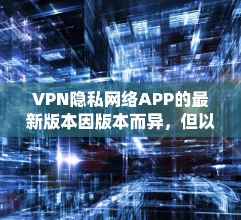 VPN隐私网络APP的最新版本因版本而异,但以下是一些 popular 的 VPN 软件推荐 VPN隐私网络APP的最新版本因版本而异,但以下是一些 popular 的 VPN 软件推荐