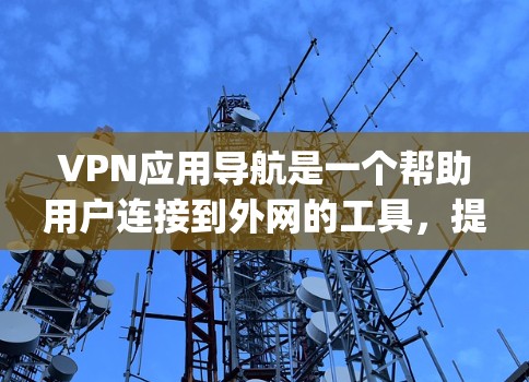 VPN应用导航是一个帮助用户连接到外网的工具，提供多种VPN服务，如Point to Point、Multi-Tenancy等，确保用户能够安全、便捷地访问互联网。以下是对VPN应用导航的详细说明
