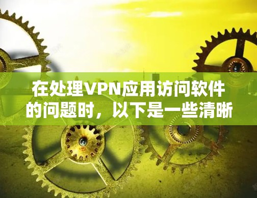 在处理VPN应用访问软件的问题时，以下是一些清晰的步骤和建议