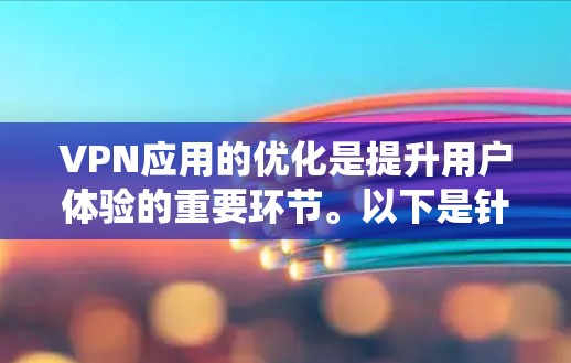 VPN应用的优化是提升用户体验的重要环节。以下是针对VPN应用的优化建议，涵盖系统优化、硬件配置、软件升级、安全设置以及用户优化等方面