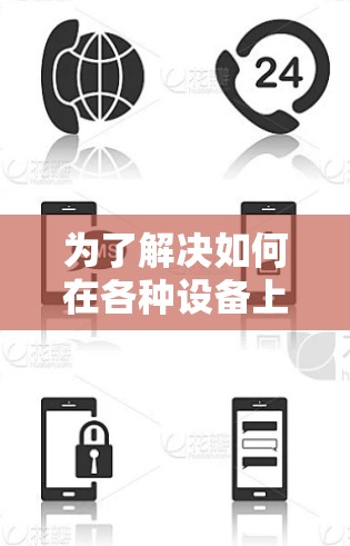 为了解决如何在各种设备上使用VPN的问题,以下是一个清晰的指南,帮助您选择最适合自己的VPN应用 为了解决如何在各种设备上使用VPN的问题,以下是一个清晰的指南,帮助您选择最适合自己的VPN应用