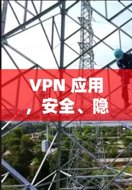 VPN 应用，安全、隐私与便捷，你值得信赖！
