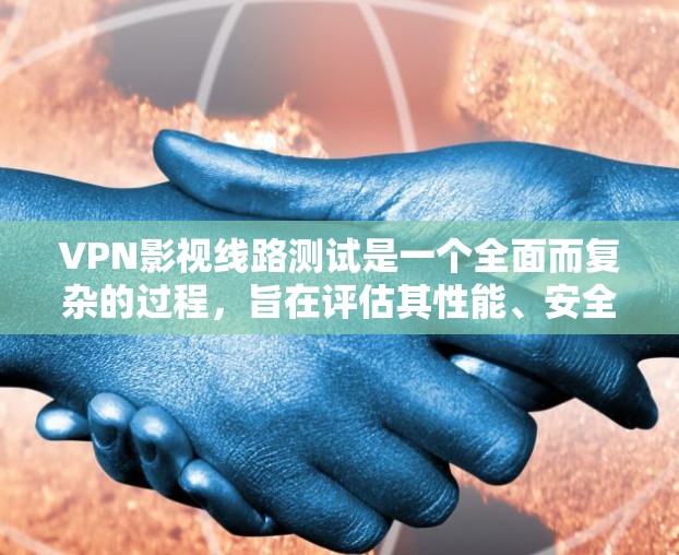 VPN影视线路测试是一个全面而复杂的过程,旨在评估其性能、安全性和用户体验。以下是详细的步骤和考虑因素 VPN影视线路测试是一个全面而复杂的过程,旨在评估其性能、安全性和用户体验。以下是详细的步骤和考虑因素