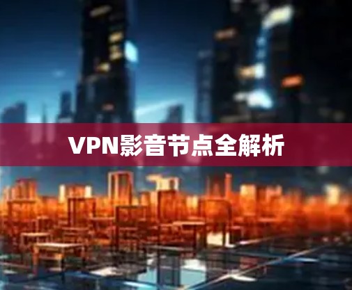 VPN影音节点全解析 VPN影音节点全解析