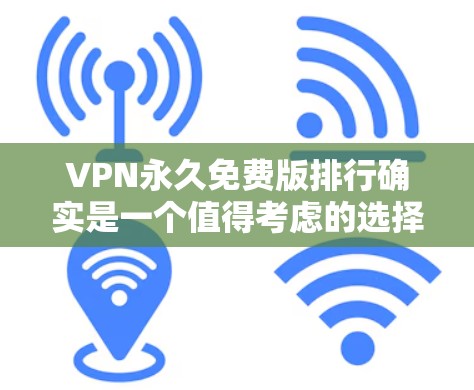 VPN永久免费版排行确实是一个值得考虑的选择,尤其是对希望有可靠网络连接和稳定传输功能的用户来说。以下是一个有条理的总结和推荐