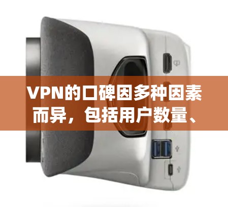 VPN的口碑因多种因素而异,包括用户数量、服务质量、价格透明度、安全性和用户满意度等。以下是一些具体的例子和一些 commonly discussed VPN 的特点