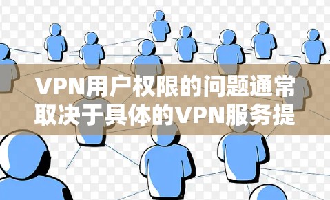 VPN用户权限的问题通常取决于具体的VPN服务提供商、平台类型以及用户使用的场景。以下是一些常见的VPN使用权限和注意事项