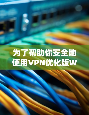 为了帮助你安全地使用VPN优化版Windows,以下是分步指南