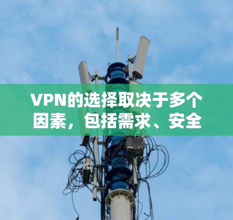 VPN的选择取决于多个因素,包括需求、安全性和复杂性。以下是根据以上思考总结的建议