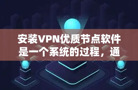 安装VPN优质节点软件是一个系统的过程,通常包括以下几个步骤