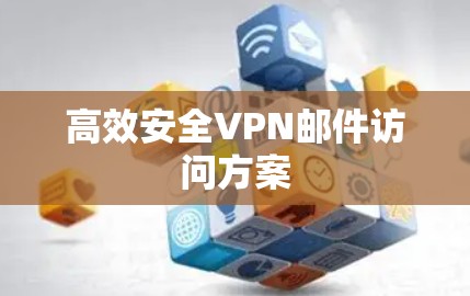 高效安全VPN邮件访问方案 高效安全VPN邮件访问方案
