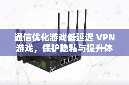 通信优化游戏低延迟 VPN游戏,保护隐私与提升体验