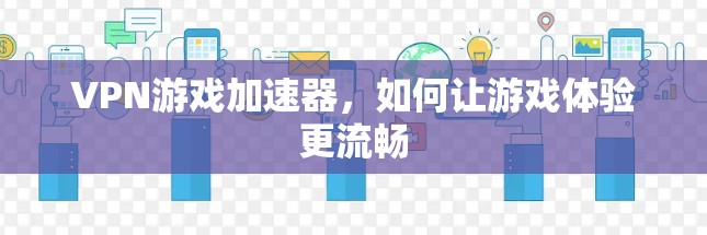 VPN游戏加速器，如何让游戏体验更流畅