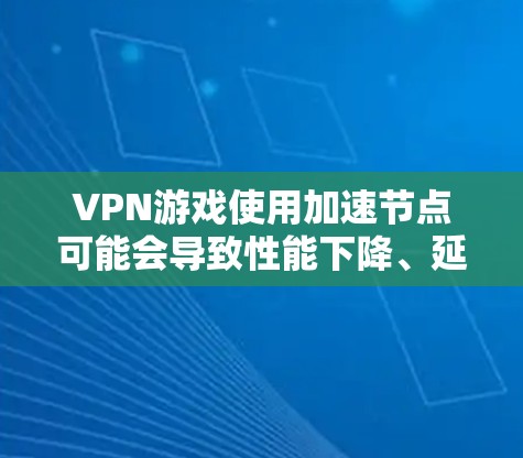 VPN游戏使用加速节点可能会导致性能下降、延迟增加甚至被封禁。为避免这些问题,以下是一些综合考虑的因素 VPN游戏使用加速节点可能会导致性能下降、延迟增加甚至被封禁。为避免这些问题,以下是一些综合考虑的因素