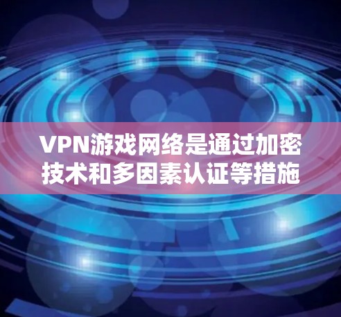 VPN游戏网络是通过加密技术和多因素认证等措施,将游戏服务器的数据和资源传输到目标端点,以实现游戏流畅运行和数据安全性。以下是对 VPN 游戏网络的详细分析和总结 VPN游戏网络是通过加密技术和多因素认证等措施,将游戏服务器的数据和资源传输到目标端点,以实现游戏流畅运行和数据安全性。以下是对 VPN 游戏网络的详细分析和总结