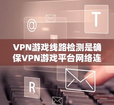 VPN游戏线路检测是确保VPN游戏平台网络连接安全的重要环节,涉及多个技术领域,包括PIS、端口分析、端口扫描和DDoS攻击检测。以下是对该主题的分步说明 VPN游戏线路检测是确保VPN游戏平台网络连接安全的重要环节,涉及多个技术领域,包括PIS、端口分析、端口扫描和DDoS攻击检测。以下是对该主题的分步说明