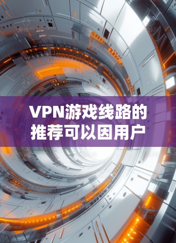 VPN游戏线路的推荐可以因用户需求而异，以下是一些常见的VPN游戏推荐，供参考
