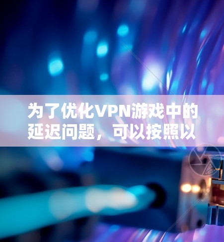 为了优化VPN游戏中的延迟问题，可以按照以下步骤进行