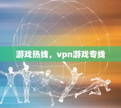 游戏热线,vpn游戏专线 游戏热线,vpn游戏专线