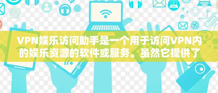 VPN娱乐访问助手是一个用于访问VPN内的娱乐资源的软件或服务。虽然它提供了一个安全的环境,但使用时需要谨慎,以确保安全性和隐私保护。以下是使用VPN娱乐访问助手的建议