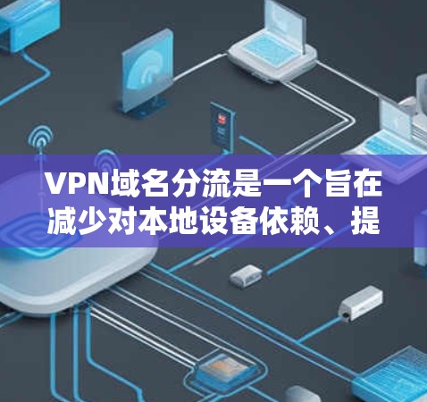 VPN域名分流是一个旨在减少对本地设备依赖、提高灵活性和用户体验的复杂技术问题。以下是分流出的域名的详细分析
