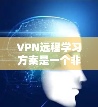 VPN远程学习方案是一个非常实用的工具,可以帮助您进行远程学习。以下是一些综合考虑的因素和建议,帮助您设计一个高效的VPN远程学习方案 VPN远程学习方案是一个非常实用的工具,可以帮助您进行远程学习。以下是一些综合考虑的因素和建议,帮助您设计一个高效的VPN远程学习方案