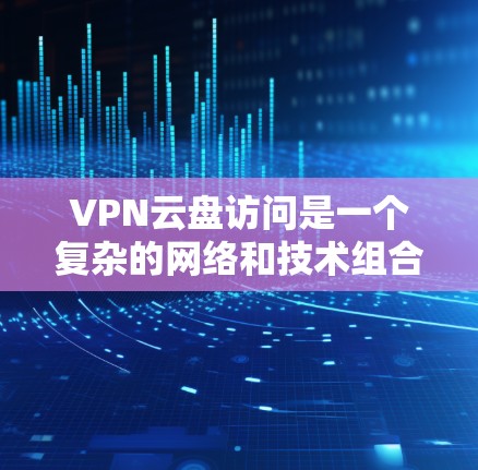 VPN云盘访问是一个复杂的网络和技术组合,涉及加密、网络安全和数据管理等多个方面。以下是一些关键步骤和注意事项,帮助您安全地访问VPN云盘 VPN云盘访问是一个复杂的网络和技术组合,涉及加密、网络安全和数据管理等多个方面。以下是一些关键步骤和注意事项,帮助您安全地访问VPN云盘