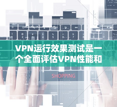 VPN运行效果测试是一个全面评估VPN性能和安全性的过程,旨在测试其在不同网络环境下的可靠性和高效性。以下是测试的关键点和方法