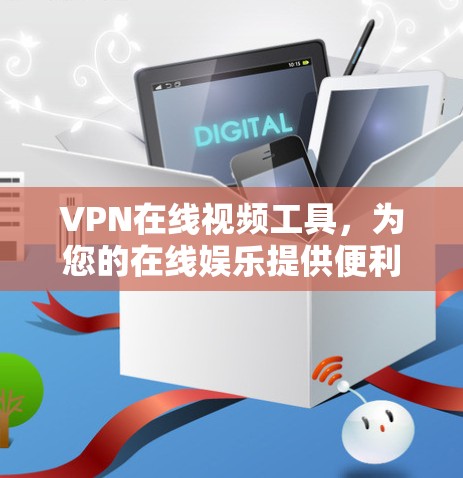 VPN在线视频工具,为您的在线娱乐提供便利的解决方案