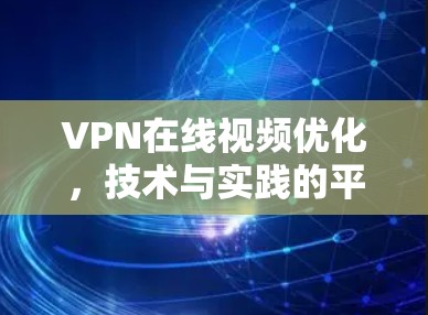 VPN在线视频优化,技术与实践的平衡