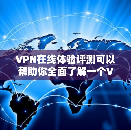 VPN在线体验评测可以帮助你全面了解一个VPN服务的整体体验,包括安全性、速度、价格、界面设计以及社区支持等。以下是对一个全面的VPN在线体验评测的总结,供你参考