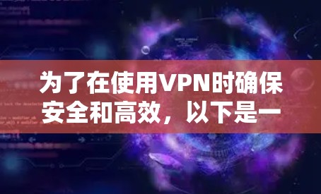为了在使用VPN时确保安全和高效,以下是一步步的建议