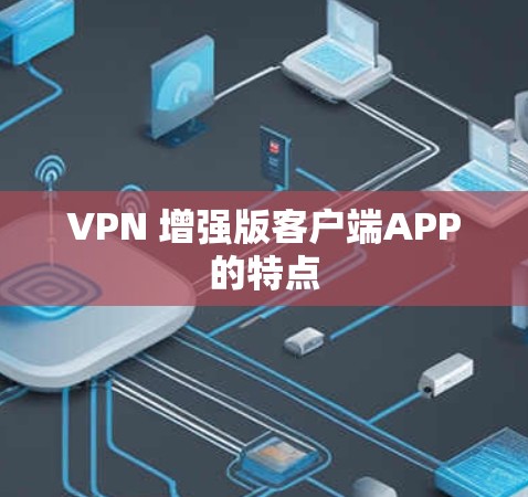 VPN 增强版客户端APP的特点 VPN 增强版客户端APP的特点
