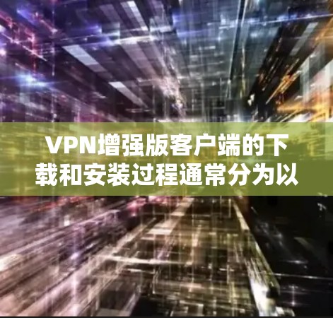 VPN增强版客户端的下载和安装过程通常分为以下几个步骤
