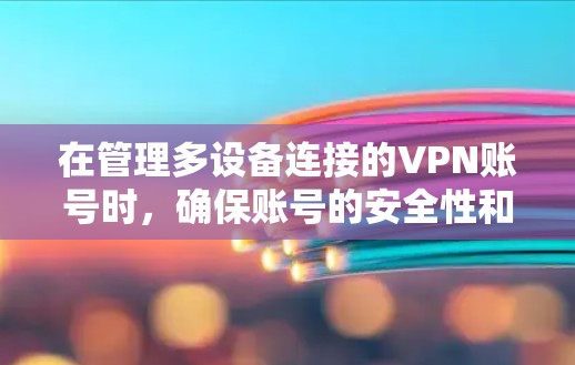 在管理多设备连接的VPN账号时,确保账号的安全性和安全性是至关重要的。以下是一个综合的指南,涵盖多设备连接的管理方法