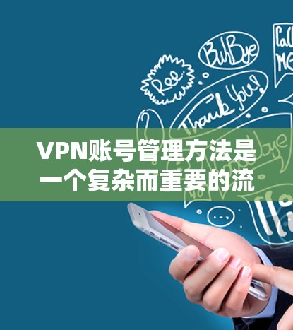 VPN账号管理方法是一个复杂而重要的流程,旨在保障用户账户的安全性和合规性。以下是对 VPN 网站账号管理方法的详细总结