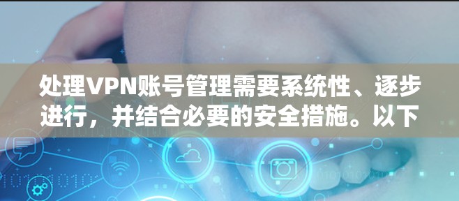 处理VPN账号管理需要系统性、逐步进行,并结合必要的安全措施。以下是一个清晰的步骤指南,帮助您有效管理VPN账号 处理VPN账号管理需要系统性、逐步进行,并结合必要的安全措施。以下是一个清晰的步骤指南,帮助您有效管理VPN账号
